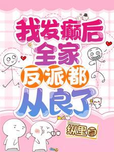 我发癫后全家反派都从良了类似于